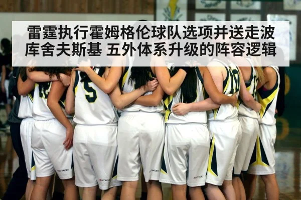 雷霆执行霍姆格伦球队选项并送走波库舍夫斯基 五外体系升级的阵容逻辑