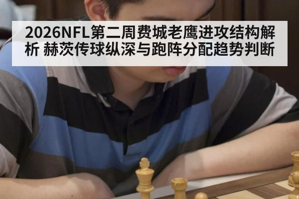 2026NFL第二周费城老鹰进攻结构解析 赫茨传球纵深与跑阵分配趋势判断