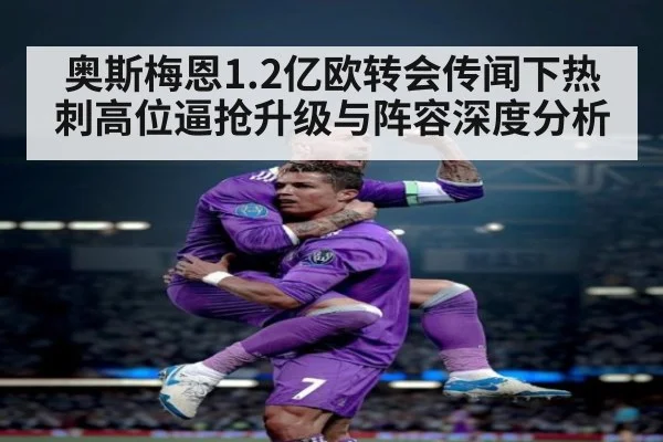 奥斯梅恩1.2亿欧转会传闻下热刺高位逼抢升级与阵容深度分析