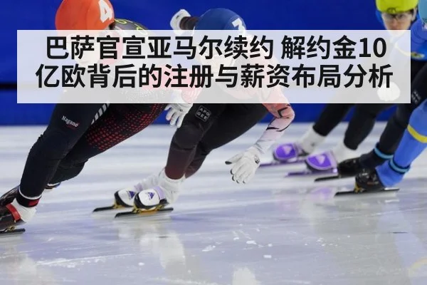 巴萨官宣亚马尔续约 解约金10亿欧背后的注册与薪资布局分析